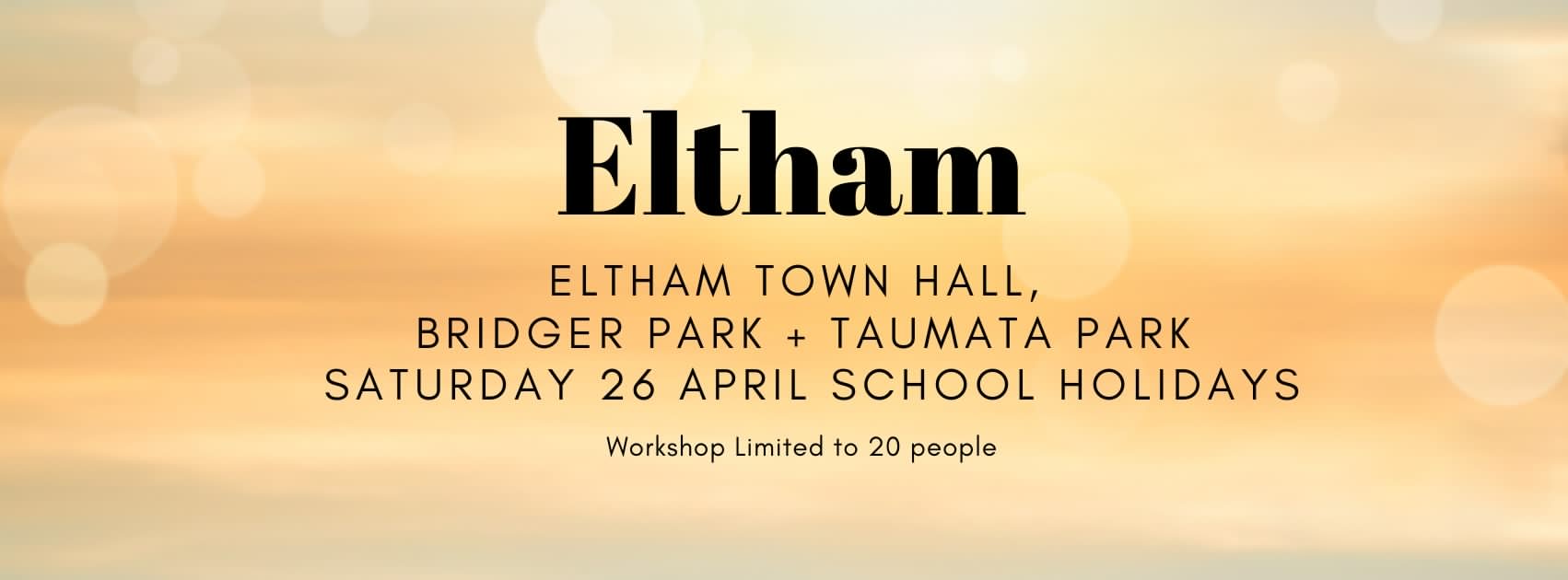 Eltham Eltham ELTHAM TOWN HALL, BRIDGER PARK + TAUMATA PARK SATURDAY 26 APRIL SCHOOL HOLIDAYS Workshop Limited to 20 people