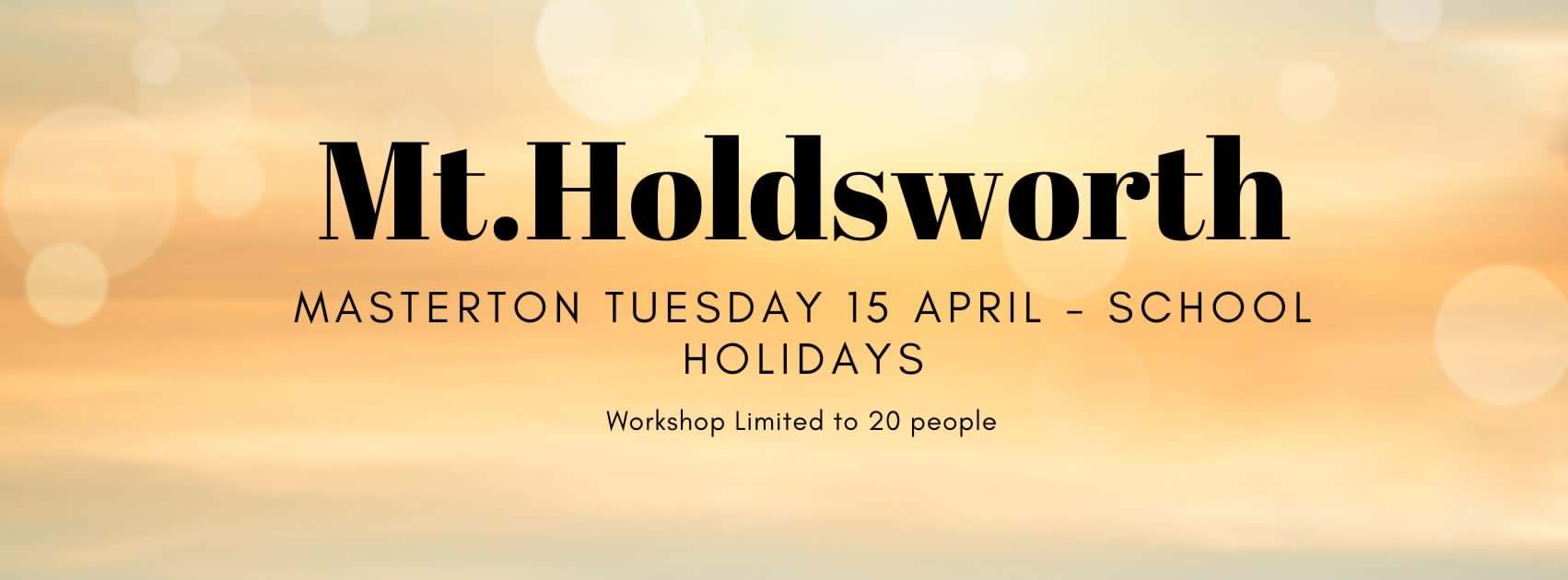 Mt. Holdsworth Mt. Holdsworth MASTERTON TUESDAY 15 APRIL – SCHOOL HOLIDAYS Workshop Limited to 20 people